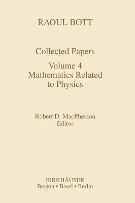 Raoul Bott: Collected Papers: Volume 4: Mathematics Related to Physics (Contemporary Mathematicians) Cover Image