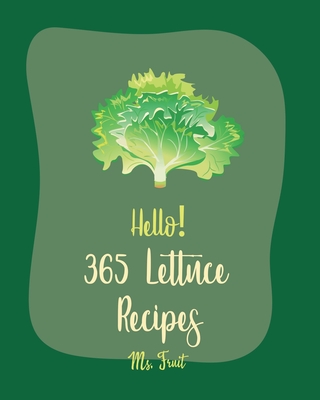 Hello! 365 Lettuce Recipes: Best Lettuce Cookbook Ever For Beginners [Asian Salad Book, Egg Salad Recipe, Cajun Recipe Chicken, Chicken Breast Rec Cover Image