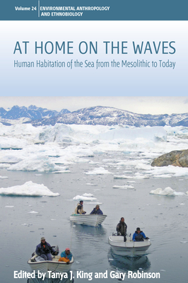 At Home on the Waves: Human Habitation of the Sea from the Mesolithic to Today (Environmental Anthropology and Ethnobiology #24) By Tanya J. King (Editor), Gary Robinson (Editor) Cover Image