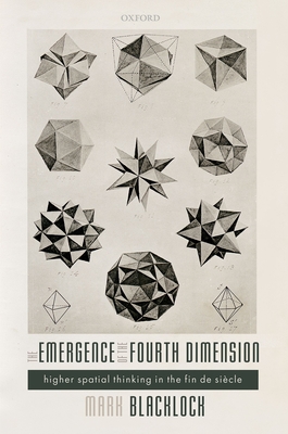 The Emergence of the Fourth Dimension: Higher Spatial Thinking in the Fin de Siecle
