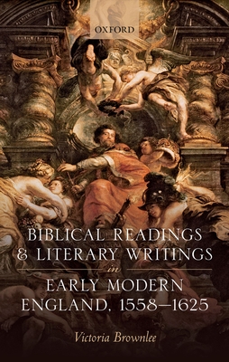 Biblical Readings and Literary Writings in Early Modern England, 1558-1625 By Victoria Brownlee Cover Image