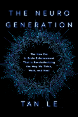 The NeuroGeneration: The New Era in Brain Enhancement That Is Revolutionizing the Way We Think, Work, and Heal By Tan Le Cover Image