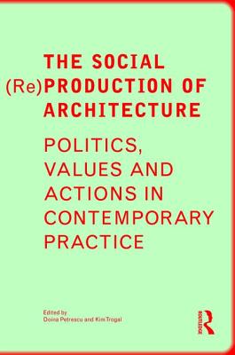 The Social (Re)Production of Architecture: Politics, Values and Actions in Contemporary Practice By Doina Petrescu (Editor), Kim Trogal (Editor) Cover Image