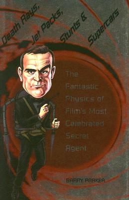 Death Rays, Jet Packs, Stunts, and Supercars: The Fantastic Physics of Film's Most Celebrated Secret Agent By Barry Parker Cover Image
