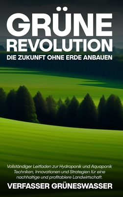 Grüne Revolution: Die Zukunft ohne Erde anbauen: Vollständiger Leitfaden zur Hydroponik und Aquaponik: Techniken, Innovationen und Strat Cover Image