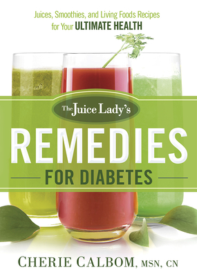 The Juice Lady's Remedies for Diabetes: Juices, Smoothies, and Living Foods Recipes for Your Ultimate Health By Cherie Calbom Cover Image