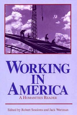 Working in America: A Humanities Reader By Robert Sessions (Editor), Jack Wortman (Editor) Cover Image