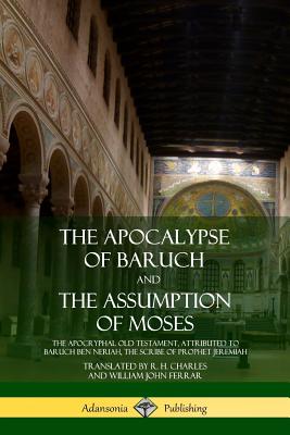 The Apocalypse of Baruch and The Assumption of Moses: The Apocryphal Old Testament, Attributed to Baruch ben Neriah, the Scribe of Prophet Jeremiah Cover Image