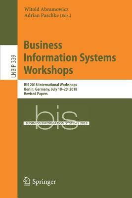 Business Information Systems Workshops: Bis 2018 International Workshops, Berlin, Germany, July 18-20, 2018, Revised Papers (Lecture Notes in Business Information Processing #339) By Witold Abramowicz (Editor), Adrian Paschke (Editor) Cover Image
