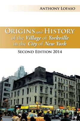 Origins and History of the Village of Yorkville in the City of New York: Second Edition 2014 By Anthony Lofaso Cover Image