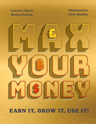 Max Your Money: Earn It! Grow It! Use It! By Larry Hayes, Chris Madden (Illustrator), Rachel Provest Cover Image