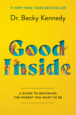 Good Inside: A Guide to Becoming the Parent You Want to Be By Dr. Becky Kennedy Cover Image