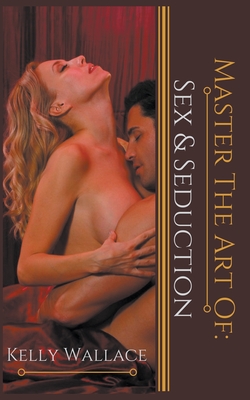 Master the Art of: Sex and Seduction By Kelly Wallace Cover Image
