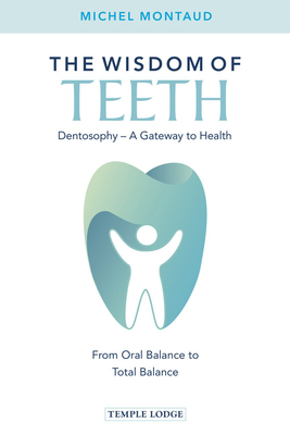 The Wisdom of Teeth: Dentosophy, a Gateway to Health: From Oral Balance to Total Balance By Michel Montaud, A. Destailleur (Translator) Cover Image