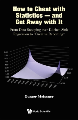 How to Cheat with Statistics - And Get Away with It: From Data Snooping Over Kitchen Sink Regression to Creative Reporting By Gunter Meissner Cover Image