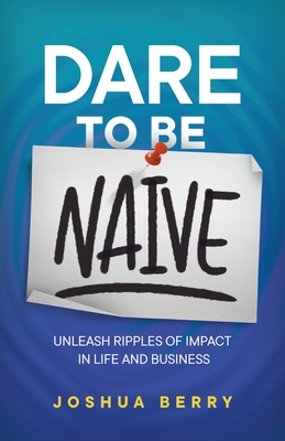 Dare To Be Naive: Unleash Ripples of Impact in Life and Business Cover Image