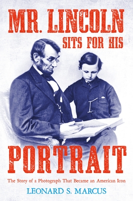 Mr. Lincoln Sits for His Portrait: The Story of a Photograph That Became an American Icon By Leonard S. Marcus Cover Image