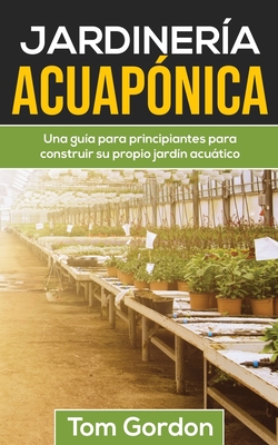 Jardinería Acuapónica: Una guía para principiantes para construir su propio jardín acuático By Tom Gordon Cover Image