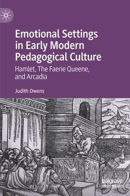 Emotional Settings in Early Modern Pedagogical Culture: Hamlet, the Faerie Queene, and Arcadia By Judith Owens Cover Image