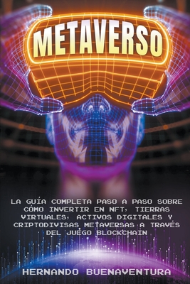 Metaverso: La Guía Completa Paso a Paso Sobre Cómo Invertir En Nft, Tierras Virtuales, Activos Digitales Y Criptodivisas Metavers Cover Image