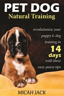 Pet Dog Natural Training: Revolutionize Your Puppy & Dog Training in 14 Days with these easy-peasy Tips Cover Image