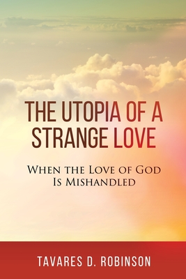 The Utopia of a Strange Love: When the Love of God is Mishandled By Tavares D. Robinson Cover Image