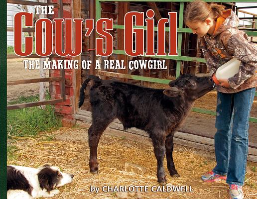 The Cow's Girl: The Making of a Real Cowgirl By Charlotte Caldwell, Charlotte Caldwell (Photographer) Cover Image
