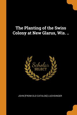 The Planting of the Swiss Colony at New Glarus, Wis. .. Cover Image