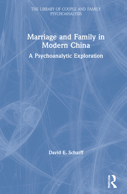 Marriage and Family in Modern China: A Psychoanalytic Exploration (Library of Couple and Family Psychoanalysis) By David E. Scharff Cover Image