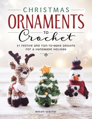 Christmas Ornaments to Crochet: 31 Festive and Fun-To-Make Designs for a Handmade Holiday Cover Image