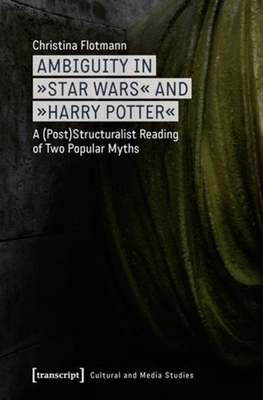 Ambiguity in Star Wars and Harry Potter: A (Post)Structuralist Reading of Two Popular Myths (Cultural and Media Studies) By Christina Flotmann Cover Image