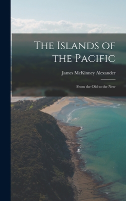 The Islands of the Pacific: From the Old to the New By James McKinney 1835-1911 Alexander Cover Image