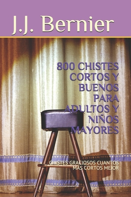 800 Chistes Cortos Y Buenos Para Adultos Y Niños Mayores: Chistes Graciosos Cuantos Mas Cortos Mejor By J. J. Bernier Cover Image