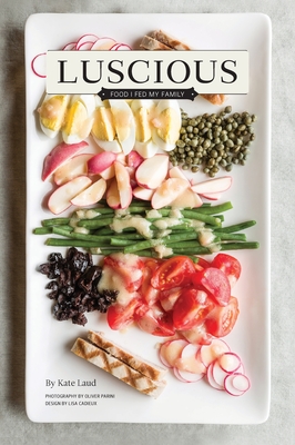 Luscious: Food I Fed My Family By Kate Laud, Oliver Parini (Photographer), Lisa Cadieux (Designed by) Cover Image