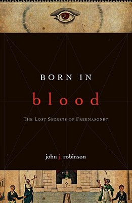 Born in Blood: The Lost Secrets of Freemasonry By John J. Robinson Cover Image