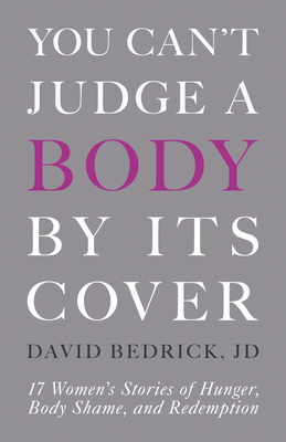 You Can't Judge a Body by Its Cover: 17 Women's Stories of Hunger, Body Shame, and Redemption Cover Image