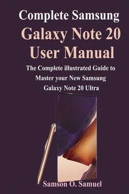 Complete Samsung Galaxy Note 20 User Manual: The Complete illustrated Guide to Master your New Samsung Galaxy Note 20 & Ultra By Samson O. Samuel Cover Image