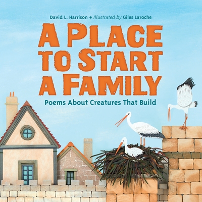 A Place to Start a Family: Poems About Creatures That Build By David L. Harrison, Giles Laroche (Illustrator) Cover Image