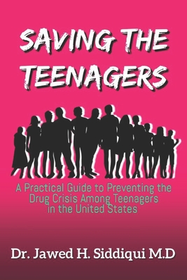 Saving The Teenagers: A Practical Guide To Preventing the Drug Crisis Among Teenagers in the United States By Jawed H. Siddiqui Cover Image