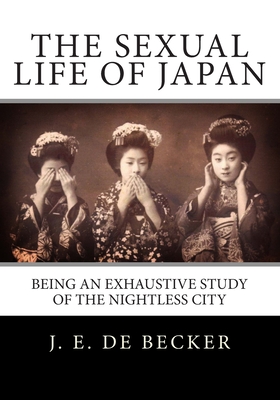 The Sexual Life Of Japan: Being An Exhaustive Study Of The Nightless City Cover Image