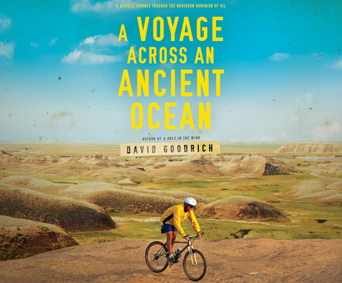 A Voyage Across an Ancient Ocean: A Bicycle Journey Through the Northern Dominion of Oil By David Goodrich, George Newbern (Read by) Cover Image