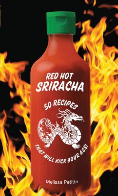 Red Hot Sriracha: 50 Recipes that Will Kick Your Ass! By Melissa Petitto Cover Image