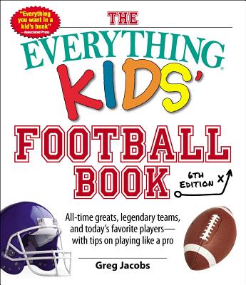 The Everything Kids' Football Book, 6th Edition: All-time Greats, Legendary Teams, and Today's Favorite Players--With Tips on Playing Like a Pro (Everything® Kids #6) By Greg Jacobs Cover Image