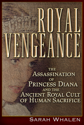Royal Vengeance: The Assassination of Princess Diana and the Ancient Royal Cult of Human Sacrifice By Sarah Whalen Cover Image