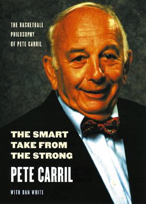 The Smart Take from the Strong: The Basketball Philosophy of Pete Carril By Pete Carril, Dan White, Bob Knight (Introduction by) Cover Image