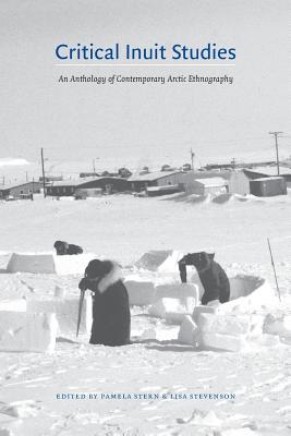 Critical Inuit Studies: An Anthology of Contemporary Arctic Ethnography By Pamela Stern (Editor), Lisa Stevenson (Editor) Cover Image