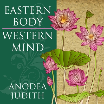 Eastern Body, Western Mind Lib/E: Psychology and the Chakra System as a Path to the Self By Anodea Judith, Laura Jennings (Read by) Cover Image