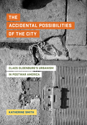 The Accidental Possibilities of the City: Claes Oldenburg's Urbanism in Postwar America By Katherine Smith Cover Image