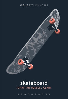 Skateboard (Object Lessons) By Jonathan Russell Clark, Christopher Schaberg (Editor), Ian Bogost (Editor) Cover Image