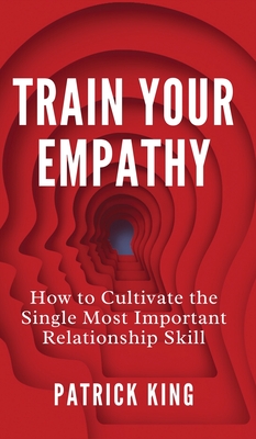 Train Your Empathy: How to Cultivate the Single Most Important Relationship Skill Cover Image